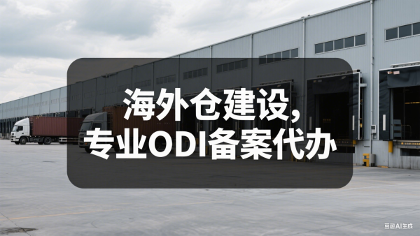 海外仓建设：专业 ODI 备案代办